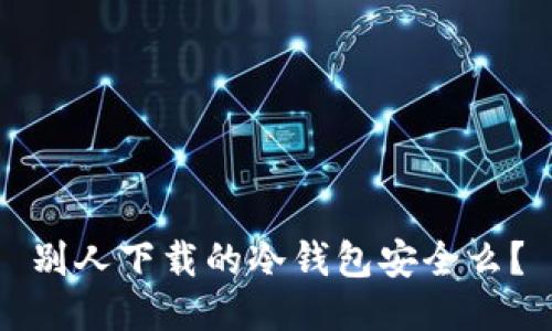 别人下载的冷钱包安全么？