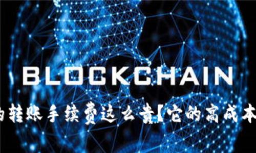为什么Tokenim的转账手续费这么贵？它的高成本背后隐藏着什么？