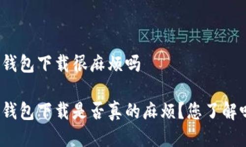 冷钱包下载很麻烦吗

冷钱包下载是否真的麻烦？您了解吗？