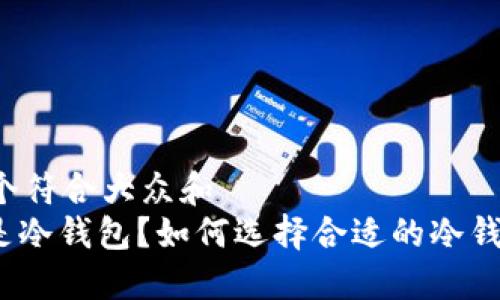 思考一个符合大众和  
: 什么是冷钱包？如何选择合适的冷钱包款式？