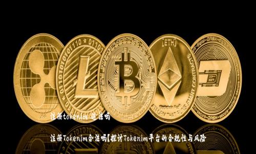 注册tokenim 违法吗

注册Tokenim合法吗？探讨Tokenim平台的合规性与风险