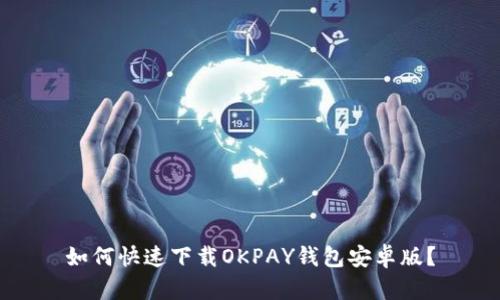 如何快速下载OKPAY钱包安卓版？