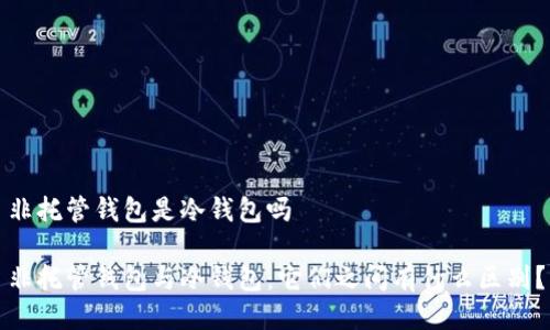 非托管钱包是冷钱包吗

非托管钱包与冷钱包：它们之间有什么区别？