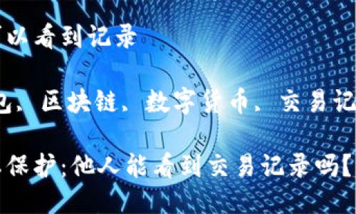 冷钱包别人可以看到记录

关键词：冷钱包, 区块链, 数字货币, 交易记录, 隐私保护

冷钱包的隐私保护：他人能看到交易记录吗？