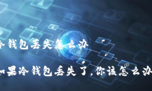 冷钱包丢失怎么办

如果冷钱包丢失了，你该怎么办？