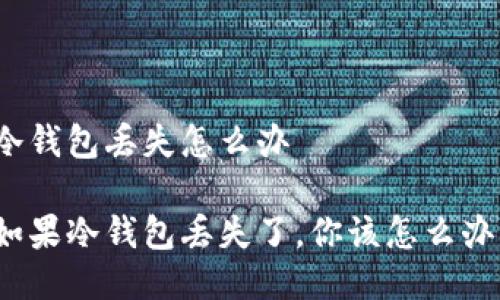冷钱包丢失怎么办

如果冷钱包丢失了，你该怎么办？