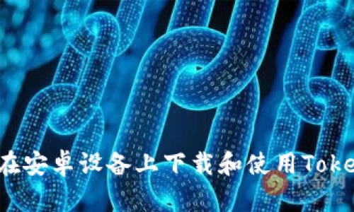 如何在安卓设备上下载和使用Tokenim？