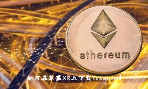 如何在苹果XR上下载Tokenim？