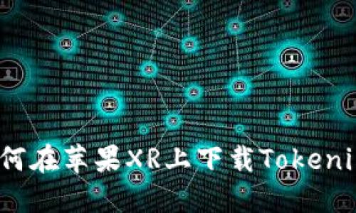 如何在苹果XR上下载Tokenim？