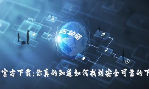 中本聪APP官方下载：你真的知道如何找到安全可靠的下载链接吗？