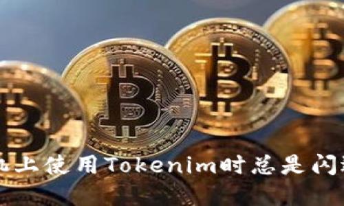 为何在华为手机上使用Tokenim时总是闪退？你遇到过吗？