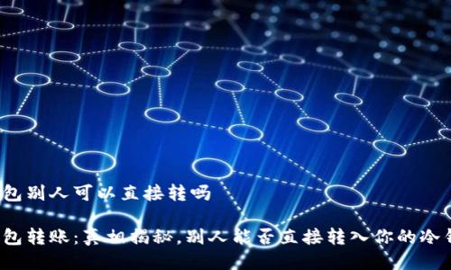 冷钱包别人可以直接转吗

冷钱包转账：真相揭秘，别人能否直接转入你的冷钱包？
