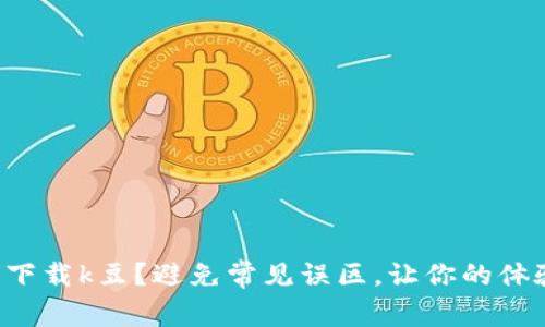 如何安全下载k豆？避免常见误区，让你的体验更顺畅！