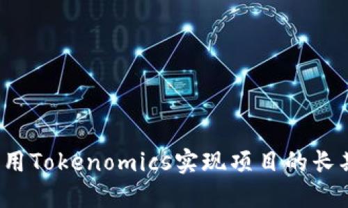 如何利用Tokenomics实现项目的长期成功？
