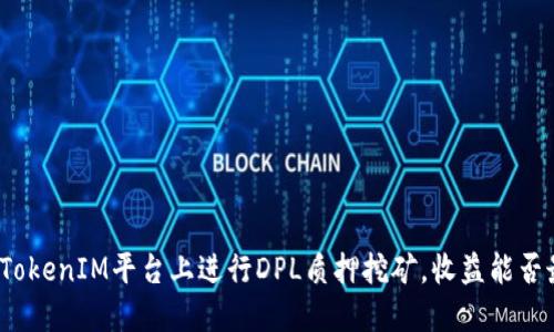 如何在TokenIM平台上进行DPL质押挖矿，收益能否最大化？