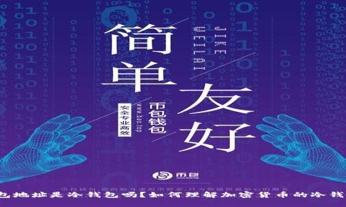 火币网的钱包地址是冷钱包吗？如何理解加密货币的冷钱包和热钱包？