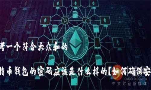 思考一个符合大众和的

比特币钱包的密码应该是什么样的？如何确保安全？