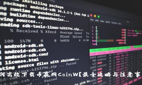 如何高效下载币赢网CoinW？最全攻略与注意事项！