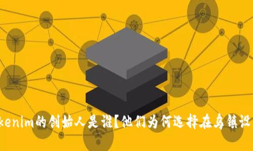 乌镇Tokenim的创始人是谁？他们为何选择在乌镇设立公司？