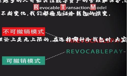 冷钱包里面可以储存多少币是个非常有趣且重要的问题，尤其是对那些刚开始接触数字货币的朋友们。当我们提到冷钱包，很多人可能会问，“冷钱包和热钱包到底有什么区别呢？”，或者“我的投资到底能存多少币呢？”让我们来一起探讨这个话题。

冷钱包，也被称为离线钱包，实际上是指不连接互联网的一种加密货币钱包。这种钱包的一个重要特点在于它能够存储很多种类的币，而不必担心黑客攻击或其他网络威胁。相较于热钱包，冷钱包不仅安全性高，而且在存储额度上，理论上来说是没有上限的。

冷钱包的分类及存储能力

我们先来了解一下冷钱包的几种常见类型。冷钱包主要分为硬件钱包和纸钱包。

硬件钱包是一种专用的设备，通常看起来像一个USB闪存盘。用户可以把它插到电脑上进行操作，但一般来说，只有在需要进行交易时才会连接到互联网。因为这类设备的存储量通常是固定的，所以它能够保持相对较高的安全性。大多数硬件钱包支持多种货币的储存，比如比特币、以太坊、莱特币等等，具体储存的数量就取决于钱包的设计和容量。

比如，某些硬件钱包上可能标注支持高达2000种不同的币种，但是实际可以存储的币种数量更多地受限于你的管理能力和每个币种的具体钱包大小。举个例子，如果你选择存储比特币和以太坊，前者的大小相对较小，而一些新兴的币种可能需要更多的空间。因此，如果你是在冷钱包中存储的币种较多，就需要合理规划，以确保每种币都有足够的存储空间。

纸钱包是另外一种选择。你可以通过生成一个特定的地址和私人密钥，把加密货币的余额完全转移到纸质文件上。虽然听起来简单明了，但这也意味着你需要妥善保管这张纸。理论上，纸钱包可以储存无限数量的币种，只要你有相应的地址和私钥。然而，这种方式也有其风险，因为一旦纸张损坏或丢失，所有的投资都可能化为泡影。

冷钱包存储的便利性

说到冷钱包的便捷性，它主要体现在可以随时随地储存和管理你所拥有的币种。我们知道，数字货币的市场变化非常迅速，因此，选择一个安全且易于管理的方式储存资产显得尤为重要。

其实，冷钱包的使用不仅仅是储存功能，它还具有很好的便携性。例如，许多用户选择将多种币储存在同一个硬件钱包中，这样在需要转账或者兑换的时候，可以很方便的进行操作。如果你手中有多种不同的币，冷钱包就能够帮助你有效地集中管理，减少多处不便带来的麻烦。

风险与难点

当然，使用冷钱包并非没有挑战。尽管它提供了高安全性，用户仍然需要了解一些基本的风险。例如，你必须妥善保管自己的私钥，无论是数字版本还是实体版本。失去密钥就意味着失去了对资产的访问权。此外，用户在初次配置时，可能会遇到一些技术问题，可能会导致用户对冷钱包的使用产生困惑。

而且，不同的冷钱包产品在使用界面和功能上也可能存在差异。对于新手而言，这可能会造成一定的学习成本。因此，对于那些刚接触数字货币的朋友，可能需要花一些时间去熟悉这一工具，以便更有效地使用它。

冷钱包的未来

在数字货币市场日益发展的今天，冷钱包的使用方法和功能也在不断更新。例如，某些硬件钱包开始引入多重签名验证方式，这在一定程度上提升了安全性。此外，越来越多的人开始关注数字资产的管理和保护，这也使得冷钱包的需求量逐渐上升。消费者对冷钱包的期待，也促使厂商不断改进他们的产品，为用户提供更加安全和便利的体验。

作为一个数字货币的投资者，选择合适的冷钱包，不仅仅是保护资产，更是对自己投资理念的一种坚持。在未来的日子里，随着区块链技术的不断发展以及市场环境的不断变化，我们都将见证冷钱包的演变。

总结

所以，回到最初的问题，冷钱包里面到底可以储存多少币呢？实际上，冷钱包的存储量基本上取决于类型和使用方式。硬件钱包的储存量是相对固定的，而纸钱包则在理论上是无上限的。在选择哪种冷钱包时，大家要考虑的不仅是存储的数量，还有每种币种的管理、使用的便捷性以及安全性。选择适合自己需求的冷钱包，才能让我们在这复杂的数字货币市场中保持清醒与安全。

始终记住，投资有风险，入市需谨慎。希望所有的投资者都能通过不断学习，使自己的资产得到更好的保护与增值。

冷钱包里面可以储存多少币？