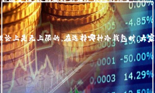 冷钱包里面可以储存多少币是个非常有趣且重要的问题，尤其是对那些刚开始接触数字货币的朋友们。当我们提到冷钱包，很多人可能会问，“冷钱包和热钱包到底有什么区别呢？”，或者“我的投资到底能存多少币呢？”让我们来一起探讨这个话题。

冷钱包，也被称为离线钱包，实际上是指不连接互联网的一种加密货币钱包。这种钱包的一个重要特点在于它能够存储很多种类的币，而不必担心黑客攻击或其他网络威胁。相较于热钱包，冷钱包不仅安全性高，而且在存储额度上，理论上来说是没有上限的。

冷钱包的分类及存储能力

我们先来了解一下冷钱包的几种常见类型。冷钱包主要分为硬件钱包和纸钱包。

硬件钱包是一种专用的设备，通常看起来像一个USB闪存盘。用户可以把它插到电脑上进行操作，但一般来说，只有在需要进行交易时才会连接到互联网。因为这类设备的存储量通常是固定的，所以它能够保持相对较高的安全性。大多数硬件钱包支持多种货币的储存，比如比特币、以太坊、莱特币等等，具体储存的数量就取决于钱包的设计和容量。

比如，某些硬件钱包上可能标注支持高达2000种不同的币种，但是实际可以存储的币种数量更多地受限于你的管理能力和每个币种的具体钱包大小。举个例子，如果你选择存储比特币和以太坊，前者的大小相对较小，而一些新兴的币种可能需要更多的空间。因此，如果你是在冷钱包中存储的币种较多，就需要合理规划，以确保每种币都有足够的存储空间。

纸钱包是另外一种选择。你可以通过生成一个特定的地址和私人密钥，把加密货币的余额完全转移到纸质文件上。虽然听起来简单明了，但这也意味着你需要妥善保管这张纸。理论上，纸钱包可以储存无限数量的币种，只要你有相应的地址和私钥。然而，这种方式也有其风险，因为一旦纸张损坏或丢失，所有的投资都可能化为泡影。

冷钱包存储的便利性

说到冷钱包的便捷性，它主要体现在可以随时随地储存和管理你所拥有的币种。我们知道，数字货币的市场变化非常迅速，因此，选择一个安全且易于管理的方式储存资产显得尤为重要。

其实，冷钱包的使用不仅仅是储存功能，它还具有很好的便携性。例如，许多用户选择将多种币储存在同一个硬件钱包中，这样在需要转账或者兑换的时候，可以很方便的进行操作。如果你手中有多种不同的币，冷钱包就能够帮助你有效地集中管理，减少多处不便带来的麻烦。

风险与难点

当然，使用冷钱包并非没有挑战。尽管它提供了高安全性，用户仍然需要了解一些基本的风险。例如，你必须妥善保管自己的私钥，无论是数字版本还是实体版本。失去密钥就意味着失去了对资产的访问权。此外，用户在初次配置时，可能会遇到一些技术问题，可能会导致用户对冷钱包的使用产生困惑。

而且，不同的冷钱包产品在使用界面和功能上也可能存在差异。对于新手而言，这可能会造成一定的学习成本。因此，对于那些刚接触数字货币的朋友，可能需要花一些时间去熟悉这一工具，以便更有效地使用它。

冷钱包的未来

在数字货币市场日益发展的今天，冷钱包的使用方法和功能也在不断更新。例如，某些硬件钱包开始引入多重签名验证方式，这在一定程度上提升了安全性。此外，越来越多的人开始关注数字资产的管理和保护，这也使得冷钱包的需求量逐渐上升。消费者对冷钱包的期待，也促使厂商不断改进他们的产品，为用户提供更加安全和便利的体验。

作为一个数字货币的投资者，选择合适的冷钱包，不仅仅是保护资产，更是对自己投资理念的一种坚持。在未来的日子里，随着区块链技术的不断发展以及市场环境的不断变化，我们都将见证冷钱包的演变。

总结

所以，回到最初的问题，冷钱包里面到底可以储存多少币呢？实际上，冷钱包的存储量基本上取决于类型和使用方式。硬件钱包的储存量是相对固定的，而纸钱包则在理论上是无上限的。在选择哪种冷钱包时，大家要考虑的不仅是存储的数量，还有每种币种的管理、使用的便捷性以及安全性。选择适合自己需求的冷钱包，才能让我们在这复杂的数字货币市场中保持清醒与安全。

始终记住，投资有风险，入市需谨慎。希望所有的投资者都能通过不断学习，使自己的资产得到更好的保护与增值。

冷钱包里面可以储存多少币？