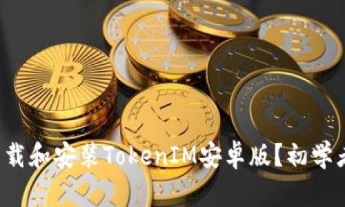 如何下载和安装TokenIM安卓版？初学者必看！