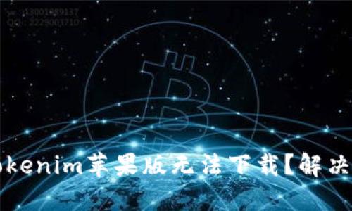 为什么我的tokenim苹果版无法下载？解决方法与小贴士