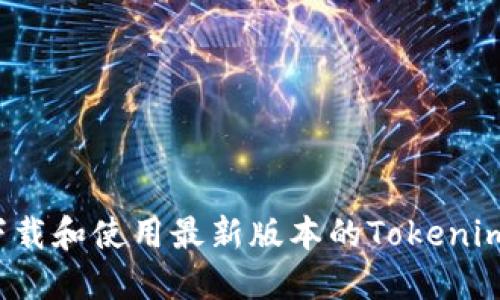 如何下载和使用最新版本的Tokenim钱包？