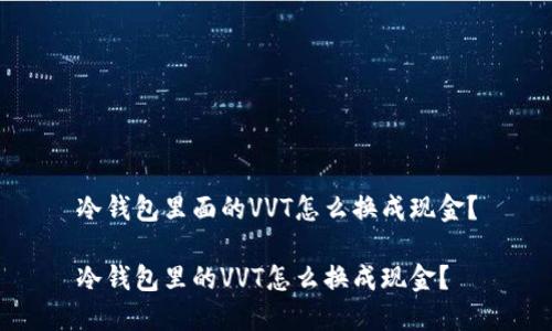 冷钱包里面的VVT怎么换成现金？

冷钱包里的VVT怎么换成现金？
