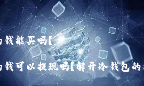 冷钱包的钱能买吗？

冷钱包的钱可以提现吗？解开冷钱包的神秘面纱