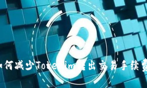 如何减少Tokenim转出交易手续费？