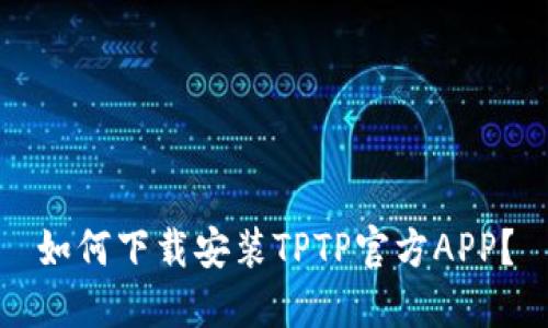 如何下载安装TPTP官方APP？