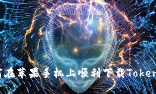 如何在苹果手机上顺利下载Tokenim？