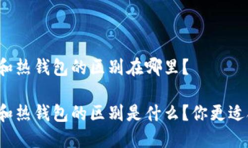 冷钱包和热钱包的区别在哪里？

冷钱包和热钱包的区别是什么？你更适合哪种？