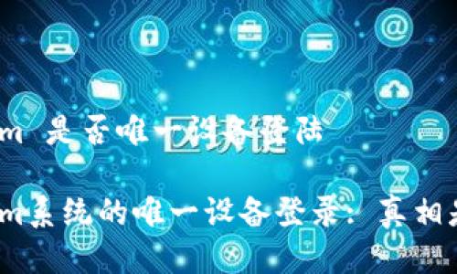 tokenim 是否唯一设备登陆

Tokenim系统的唯一设备登录: 真相是什么？