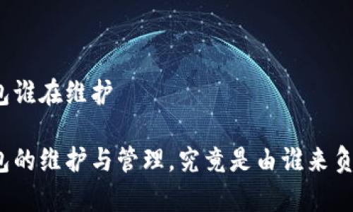 冷钱包谁在维护

冷钱包的维护与管理，究竟是由谁来负责的？