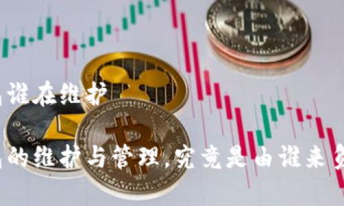 冷钱包谁在维护

冷钱包的维护与管理，究竟是由谁来负责的？