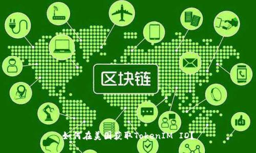 如何在美国获取TokenIM ID？