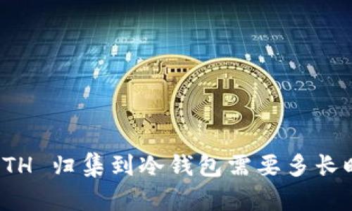 把 ETH 归集到冷钱包需要多长时间？