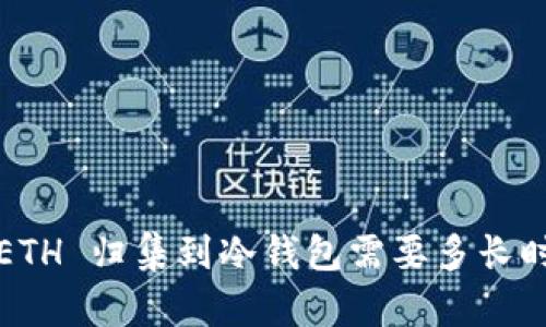 把 ETH 归集到冷钱包需要多长时间？