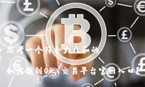 思考一个符合大众和的

如何找到OKX交易平台官网入口？