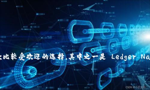 冷钱包是一种安全的加密货币存储方式，通常被用于长期保存数字资产。与热钱包相比，冷钱包没有连接互联网，因此它们更能有效防止黑客攻击和盗窃。关于聊天中提到的冷钱包，目前市场上有几款比较受欢迎的选择。其中之一是 Ledger Nano X，因其安全性和用户友好的操作界面而赢得了许多用户的青睐。另外，Trezor Model T 也同样被广泛推荐，其触摸屏设计和支持多种加密货币的功能让它成为热爱加密货币投资者的热门选择。

如需更详细的信息，我可以为您提供相关的对比分析和用户评价。