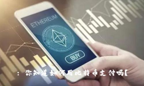 : 你知道如何用比特币支付吗？