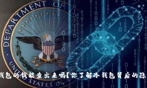 : 冷钱包的钱能查出来吗？你了解冷钱包背后的隐私吗？