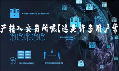 冷钱包和交易所在加密货币世界中扮演着重要的角色,但如何将冷钱包中的数字资产转入交易所呢?这是许多用户常常产生疑问的话题。下面,我们将深入探讨这个过程,并提供一些实用的建议和方法。
怎么把冷钱包转入交易所?详解步骤与注意事项