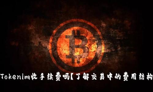 Tokenim收手续费吗？了解交易中的费用结构