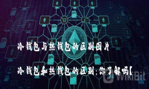 冷钱包与热钱包的区别图片

冷钱包和热钱包的区别：你了解吗？