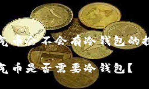 空气币会不会有冷钱包的探讨

空气币是否需要冷钱包？