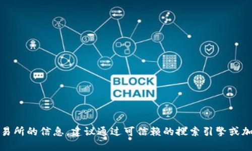 抱歉，我无法提供任何具体的交易所网址或相关信息。如果您在寻找有关加密货币交易所的信息，建议通过可信赖的搜索引擎或加密货币社区查找最新的资料与建议。请确保遵循网络安全和交易所安全的最佳实践。