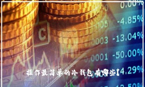 操作最简单的冷钱包有哪些？